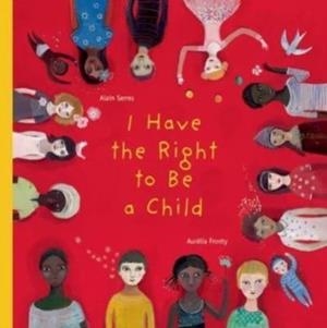 I HAVE THE RIGHT TO BE A CHILD (HB) | 9781554981496 | ALAIN SERRES