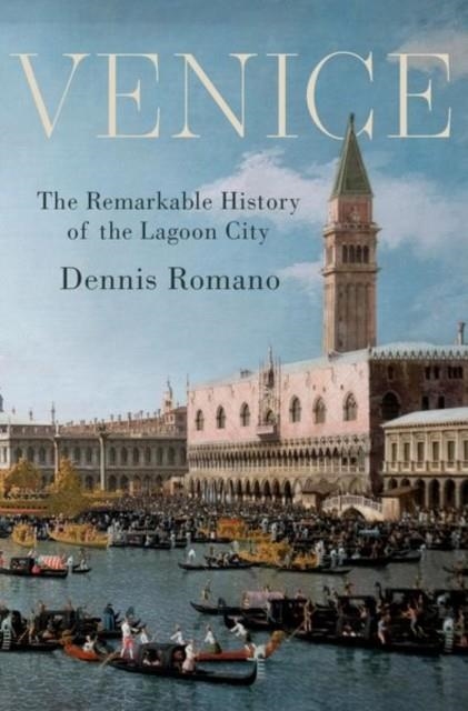 VENICE : THE REMARKABLE HISTORY OF THE LAGOON CITY | 9780190859985 | DENNIS ROMANO