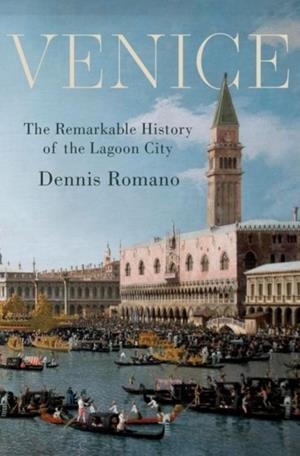 VENICE : THE REMARKABLE HISTORY OF THE LAGOON CITY | 9780190859985 | DENNIS ROMANO