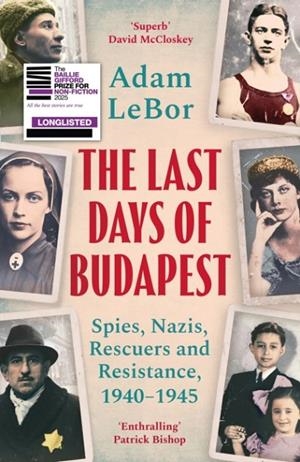 THE LAST DAYS OF BUDAPEST : SPIES, NAZIS, RESCUERS AND RESISTANCE, 1940–1945 | 9781801100793 | ADAM LEBOR