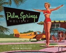 PALM SPRINGS HOLIDAY: A VINTAGE TOUR FROM PALM SPRINGS TO THE SALTAN SEA | 9781423604761 | PETER MORUZZI