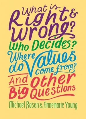 WHAT IS RIGHT AND WRONG? WHO DECIDES? WHERE DO VALUES COME FROM? AND OTHER BIG QUESTIONS | 9781526304971 | MICHAEL ROSEN, ANNEMARIE YOUNG