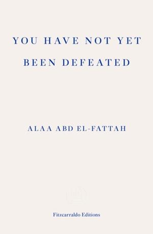 YOU HAVE NOT YET BEEN DEFEATED : SELECTED WRITINGS 2011-2021 | 9781913097745 | ALAA ABD EL-FATTAH
