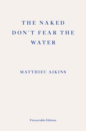 THE NAKED DON'T FEAR THE WATER : A JOURNEY THROUGH THE REFUGEE UNDERGROUND | 9781913097851 | MATTHIEU AIKINS