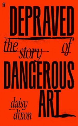 DEPRAVED : THE STORY OF DANGEROUS ART | 9780571383221 | DAISY DIXON