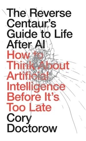 THE REVERSE CENTAUR'S GUIDE TO LIFE AFTER AI | 9781836745525 | CORY DOCTOROW