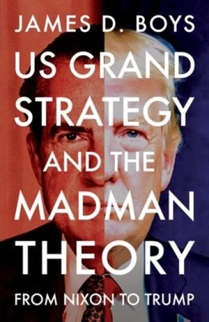 US GRAND STRATEGY AND THE MADMAN THEORY | 9781526197450 | JAMES D BOYS