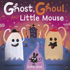 GHOST AND GHOUL AND LITTLE MOUSE | 9781382064040 | GRAHAM HOWIE