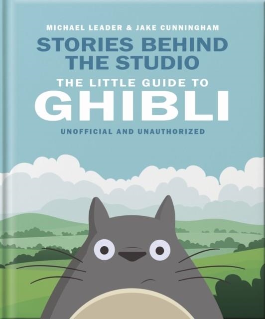 STORIES BEHIND THE STUDIO: THE LITTLE GUIDE TO GHIBLI | 9781035436620 | MICHAEL LEADER AND JAKE CUNNINGHAM