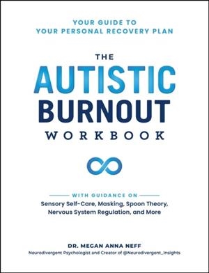 THE AUTISTIC BURNOUT WORKBOOK: YOUR GUIDE TO YOUR PERSONAL RECOVERY PLAN | 9781507223062 | DR MEGAN ANNA NEFF