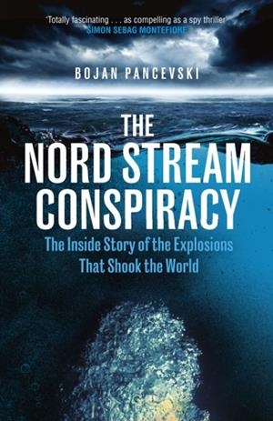THE NORD STREAM CONSPIRACY: THE INSIDE STORY OF THE EXPLOSIONS THAT SHOOK THE WORLD | 9781529155457 | BOJAN PANCEVSKI