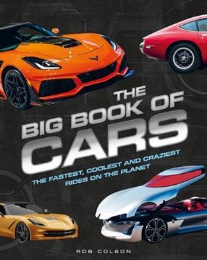 THE BIG BOOK OF CARS : THE FASTEST, COOLEST AND CRAZIEST RIDES ON THE PLANET | 9781526332547 | ROB COLSON