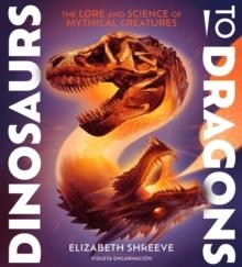 DINOSAURS TO DRAGONS: THE LORE AND SCIENCE OF MYTHICAL CREATURES | 9781665941006 | ELIZABETH SHREEVE