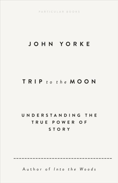 TRIP TO THE MOON : UNDERSTANDING THE TRUE POWER OF STORY | 9780241631089 | JOHN YORKE