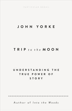 TRIP TO THE MOON : UNDERSTANDING THE TRUE POWER OF STORY | 9780241631089 | JOHN YORKE