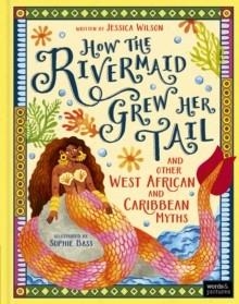 HOW THE RIVERMAID GREW HER TAIL AND OTHER WEST AFRICAN AND CARIBBEAN MYTHS | 9781836005551 | JESSICA WILSON
