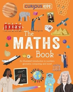 CURIOUS KIDS: THE MATHS BOOK : AN ILLUSTRATED INTRODUCTION TO NUMBERS, GEOMETRY, COMPUTING, AND MORE! | 9781398872264 | LYNN HUGGINS-COOPER
