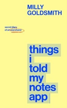 THINGS I TOLD MY NOTES APP: SECRET DIARY OF AN OVERSHARER | 9780857509406 | MILLY GOLDSMITH