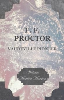 F.F. PROCTOR - VAUDEVILLE PIONEER | 9781473330962 | WILLIAM MOULTON MARSTON