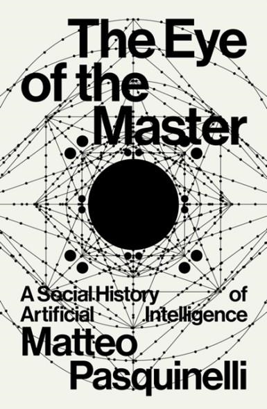 THE EYE OF THE MASTER : A SOCIAL HISTORY OF ARTIFICIAL INTELLIGENCE | 9781788730068 | MATTEO PASQUINELLI