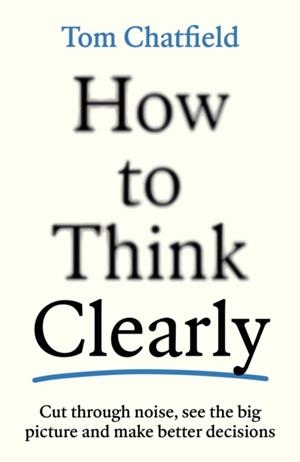 HOW TO THINK CLEARLY | 9781805223504 | TOM CHATFIELD