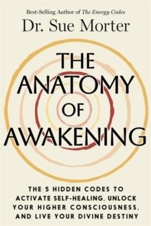 THE ANATOMY OF AWAKENING: THE 5 HIDDEN CODES TO ACTIVATE SELF-HEALING, UNLOCK YOUR HIGHER CONSCIOUSNESS, AND LIVE YOUR DIVINE DESTINY | 9781401998608 | SUE MORTER, BRUCE LIPTON (FOREWORD BY)
