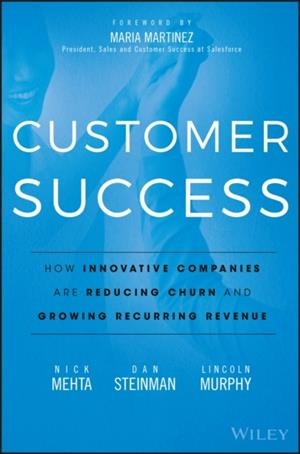 CUSTOMER SUCCESS: HOW INNOVATIVE COMPANIES ARE REDUCING CHURN AND GROWING RECURRING REVENUE | 9781119167969 | NICK MEHTA, DAN STEINMAN, LINCOLN MURPHY