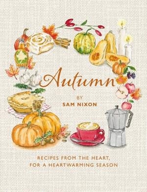 AUTUMN : RECIPES FROM THE HEART, FOR A HEARTWARMING SEASON | 9781915538505 | SAM NIXON