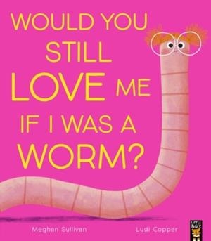 WOULD YOU STILL LOVE ME IF I WAS A WORM? | 9781801048668 | SULLIVAN AND COPPER
