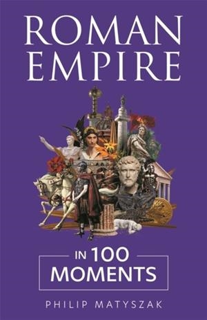 ROMAN EMPIRE IN 100 MOMENTS | 9781789299557 | DR PHILIP MATYSZAK