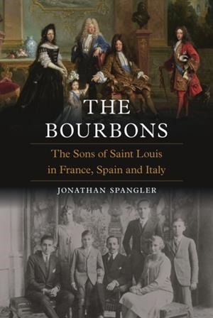 THE BOURBONS: THE SONS OF ST LOUIS IN FRANCE SPAIN | 9781836392873 | JONATHAN SPANGLER