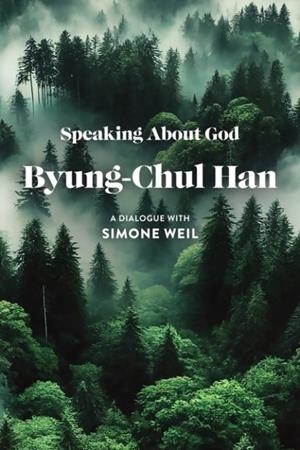 SPEAKING ABOUT GOD : A DIALOGUE WITH SIMONE WEIL | 9781509574193 | BYUNG-CHUL HAN