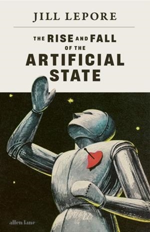 THE RISE AND FALL OF THE ARTIFICIAL STATE | 9780241836552 | JILL LEPORE