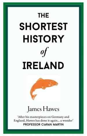 THE SHORTEST HISTORY OF IRELAND | 9781913083366 | JAMES HAWES