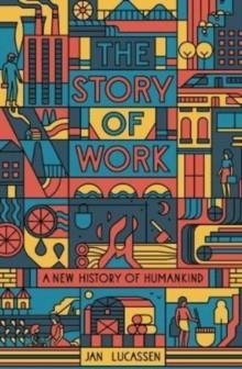THE STORY OF WORK : A NEW HISTORY OF HUMANKIND | 9780300267068 | JAN LUCASSEN