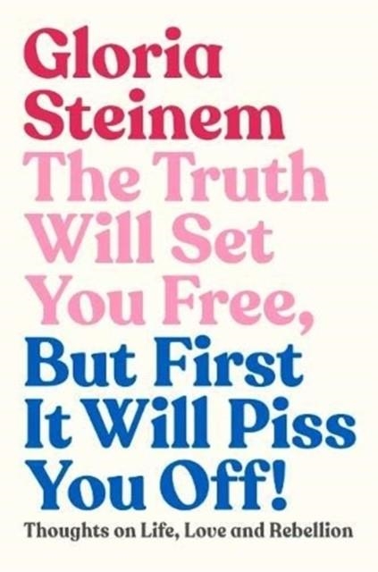 THE TRUTH WILL SET YOU FREE, BUT FIRST IT WILL PISS YOU OFF : | 9781911632597 | GLORIA STEINEM