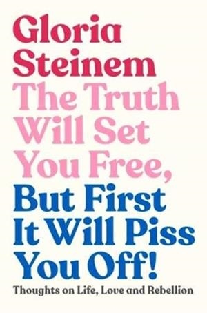 THE TRUTH WILL SET YOU FREE, BUT FIRST IT WILL PISS YOU OFF : | 9781911632597 | GLORIA STEINEM