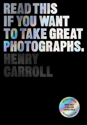 READ THIS IF YOU WANT TO TAKE GREAT PHOTOGRAPHS | 9781399606950 | HENRY CARROLL
