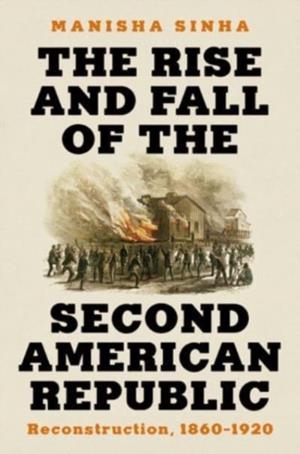 THE RISE AND FALL OF THE SECOND AMERICAN REPUBLIC : RECONSTRUCTION, 1860-1920 | 9781631498442 | MANISHA SINHA
