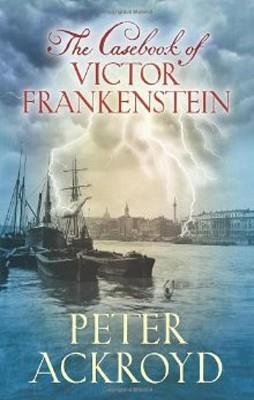CASEBOOK OF VICTOR FRANKENSTEIN, THE (HARDBACK) | 9780701182953 | PETER ACKROYD