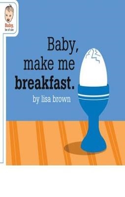 BABY MAKE ME BREAKFAST (BABY BE OF USE SERIES) | 9781932416466 | LISA BROWN